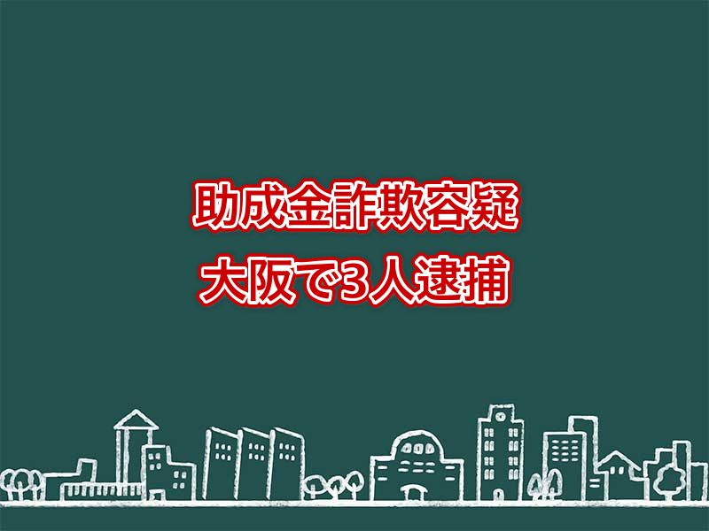 キャリアアップ助成金詐欺ニュース：大阪で３人逮捕！